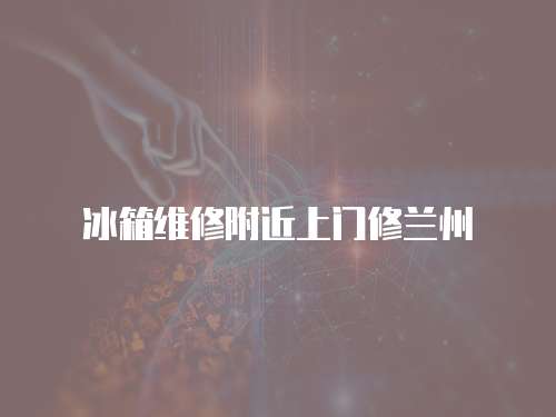 冰箱維修附近上門(mén)修蘭州