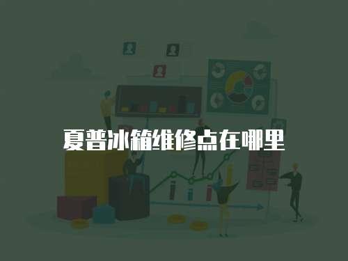 夏普冰箱維修點在哪里