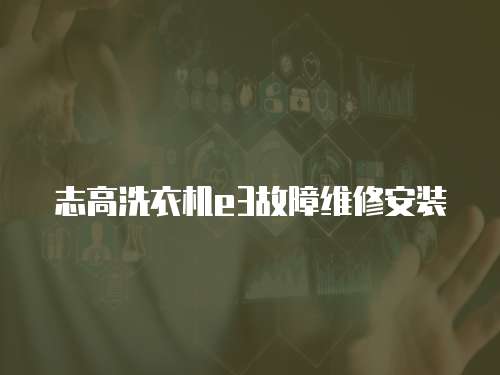 志高洗衣機e3故障維修安裝