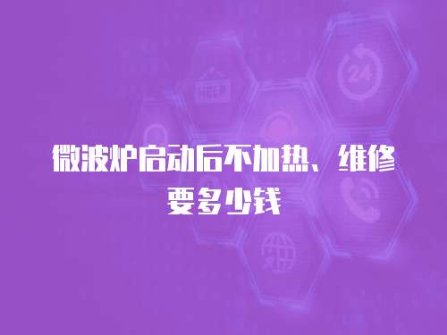 微波爐啟動(dòng)后不加熱、維修要多少錢