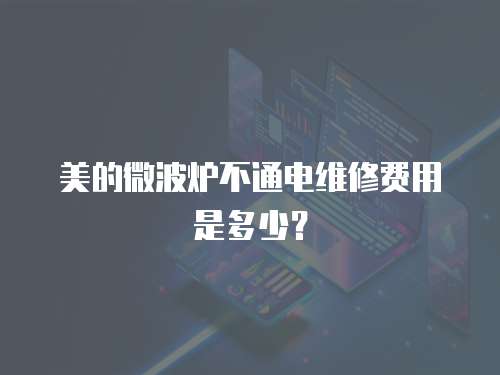 美的微波爐不通電維修費用是多少？