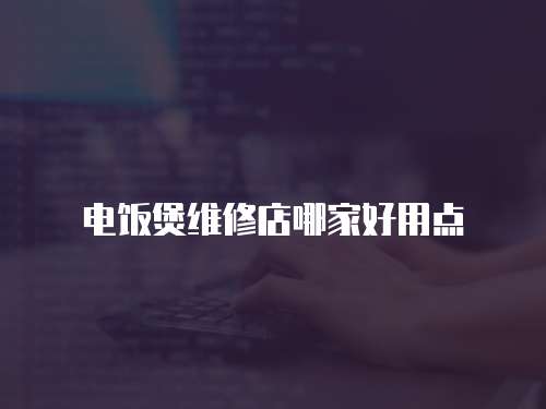 電飯煲維修店哪家好用點