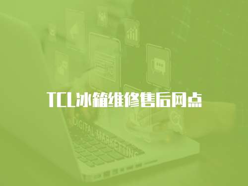 TCL冰箱維修售后網(wǎng)點(diǎn)