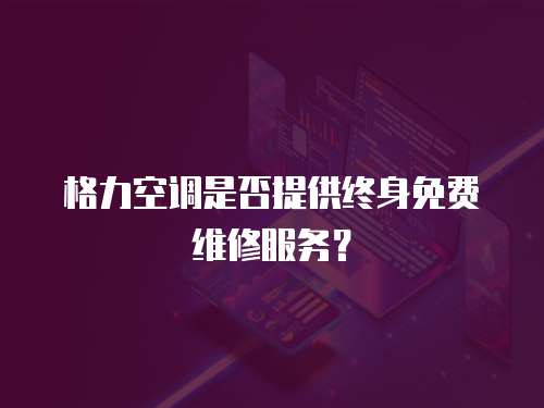 格力空調是否提供終身免費維修服務？