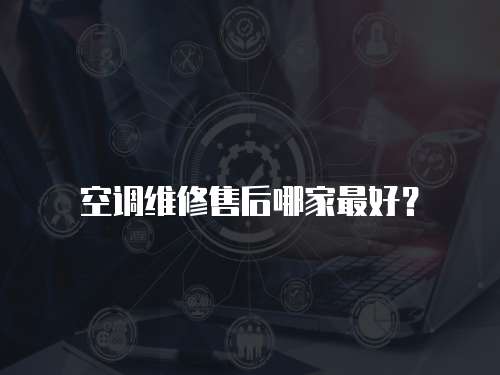 空調(diào)維修售后哪家最好？