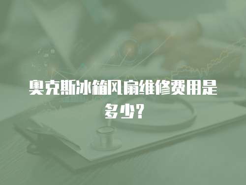 奧克斯冰箱風扇維修費用是多少？