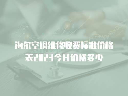 海爾空調(diào)維修收費標(biāo)準(zhǔn)價格表2023今日價格多少
