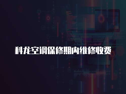 科龍空調(diào)保修期內(nèi)維修收費(fèi)