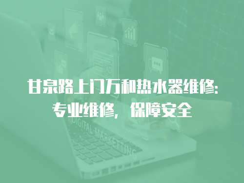 甘泉路上門萬和熱水器維修：專業維修，保障安全