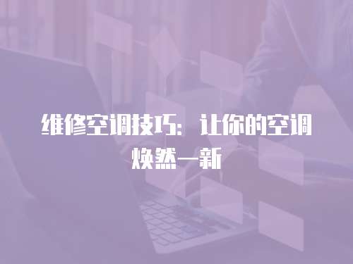 維修空調技巧：讓你的空調煥然一新