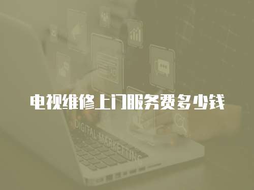 電視維修上門服務(wù)費(fèi)多少錢