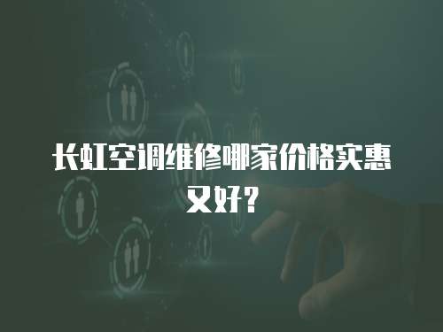 長虹空調維修哪家價格實惠又好？