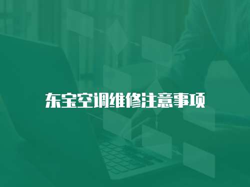 東寶空調(diào)維修注意事項(xiàng)