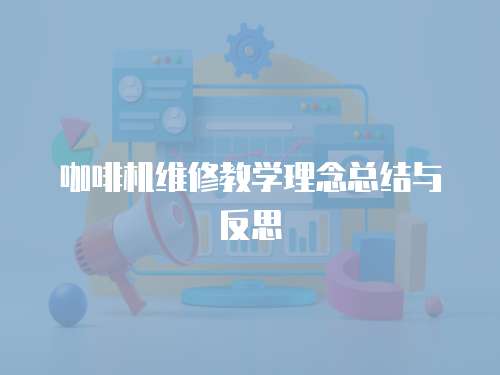 咖啡機維修教學理念總結(jié)與反思