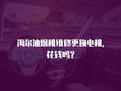 海爾油煙機維修更換電機，花錢嗎？