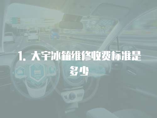 1. 大宇冰箱維修收費(fèi)標(biāo)準(zhǔn)是多少