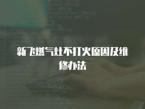 新飛燃?xì)庠畈淮蚧鹪蚣熬S修辦法