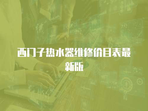 西門子熱水器維修價(jià)目表最新版