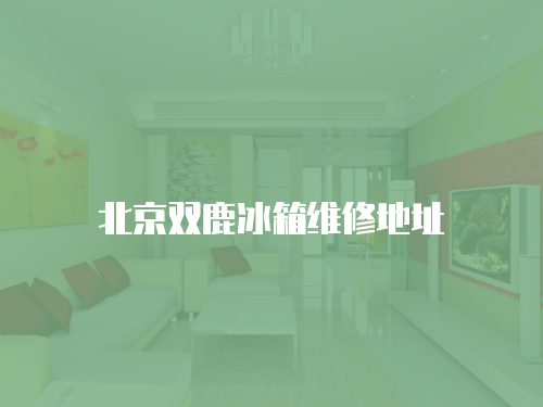 北京雙鹿冰箱維修地址