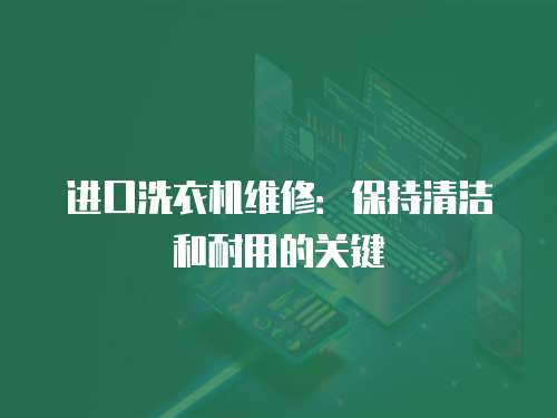 進(jìn)口洗衣機(jī)維修：保持清潔和耐用的關(guān)鍵