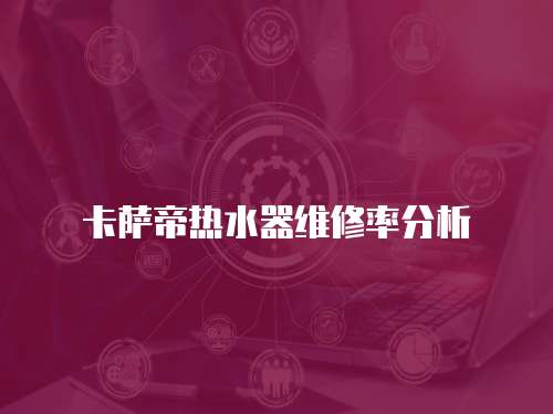 卡薩帝熱水器維修率分析