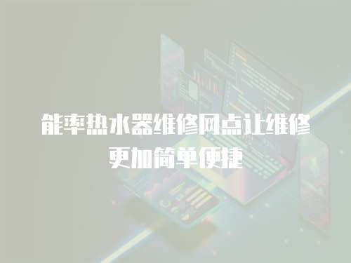 能率熱水器維修網(wǎng)點讓維修更加簡單便捷