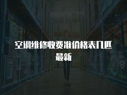 空調(diào)維修收費(fèi)準(zhǔn)價(jià)格表幾匹最新