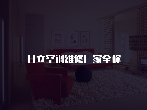 日立空調(diào)維修廠家全稱