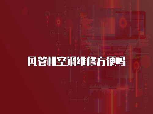 風(fēng)管機空調(diào)維修方便嗎