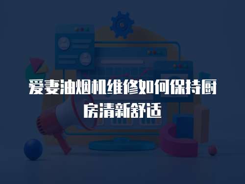 愛妻油煙機維修如何保持廚房清新舒適