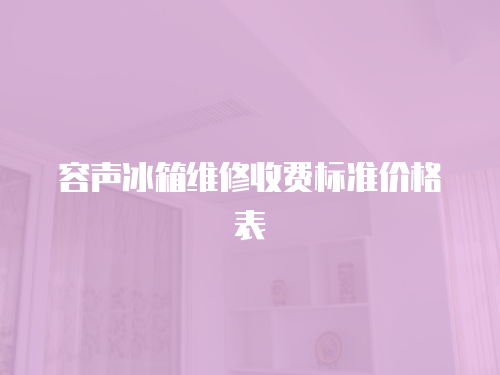 容聲冰箱維修收費(fèi)標(biāo)準(zhǔn)價格表