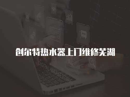 創(chuàng)爾特熱水器上門維修蕪湖