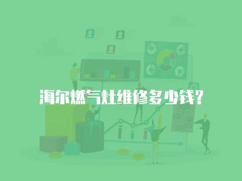 海爾燃氣灶維修多少錢？