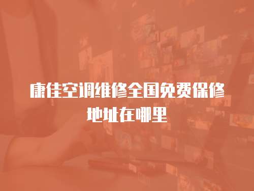 康佳空調維修全國免費保修地址在哪里