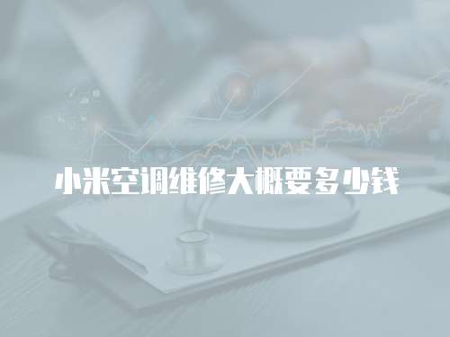小米空調(diào)維修大概要多少錢