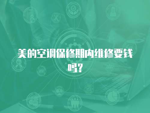美的空調保修期內維修要錢嗎？