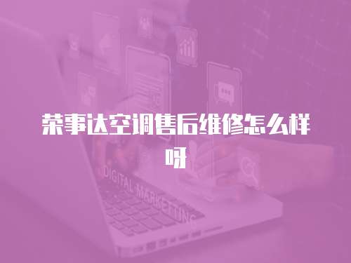 榮事達空調售后維修怎么樣呀