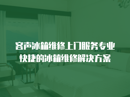 容聲冰箱維修上門(mén)服務(wù)專(zhuān)業(yè)快捷的冰箱維修解決方案