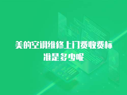 美的空調(diào)維修上門費收費標(biāo)準(zhǔn)是多少呢