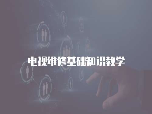 電視維修基礎(chǔ)知識教學(xué)