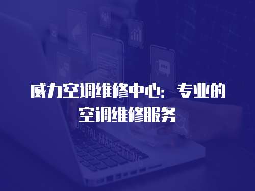 威力空調維修中心：專業的空調維修服務