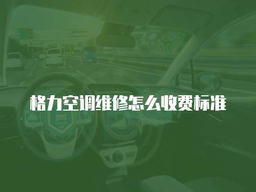 格力空調(diào)維修怎么收費(fèi)標(biāo)準(zhǔn)