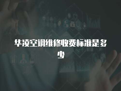 華凌空調(diào)維修收費(fèi)標(biāo)準(zhǔn)是多少