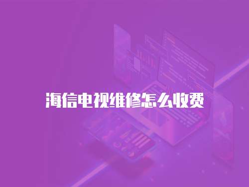海信電視維修怎么收費