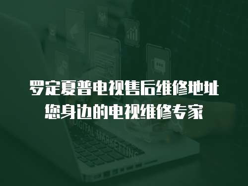羅定夏普電視售后維修地址您身邊的電視維修專(zhuān)家