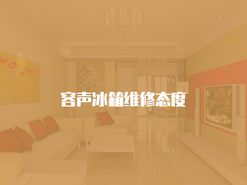 容聲冰箱維修態度