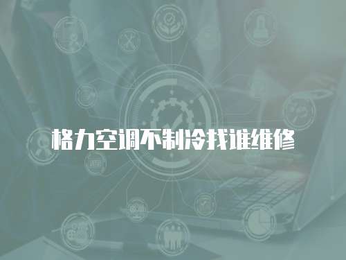 格力空調(diào)不制冷找誰維修