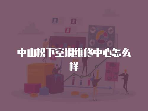 中山松下空調維修中心怎么樣