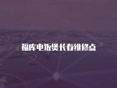福庫電飯煲長春維修點