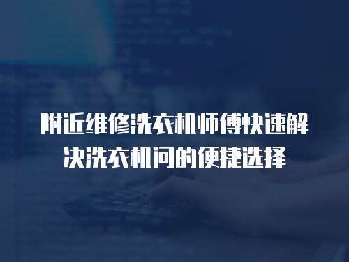 附近維修洗衣機師傅快速解決洗衣機問的便捷選擇